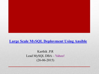 Large Scale MySQL Deployment Using Ansible
Karthik .P.R
Lead MySQL DBA – Yahoo!
(26-06-2015)
 