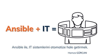 Ansible ile, IT sistemlerini otomatize hale getirmek.
Ansible +
Ansible + IT =
IT =
Hamza GÜRCAN
 