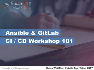 Cheng Wei Chen @ Agile Tour Taipei 2017Photo by Daniel McCullough on Unsplash
Ansible & GitLab
CI / CD Workshop 101
 