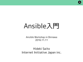 Ansible入門
Ansible Workshop in Okinawa
2016.11.11
Hideki Saito
Internet Initiative Japan inc.
 