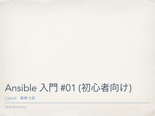 2015.09.10 (Thu)
Ansible 入門 #01 (初心者向け)
CyberZ 廣瀬 太郎
 