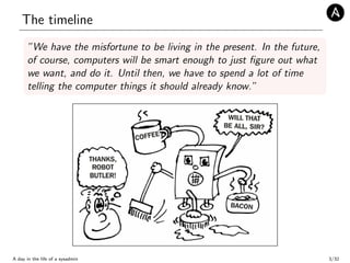 The timeline
”We have the misfortune to be living in the present. In the future,
of course, computers will be smart enough...