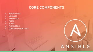 CORE COMPONENTS
● INVENTORIES
● MODULES
● VARIABLES
● FACTS
● PLAYS
● PLAYBOOKS
● CONFIGURATION FILES
 