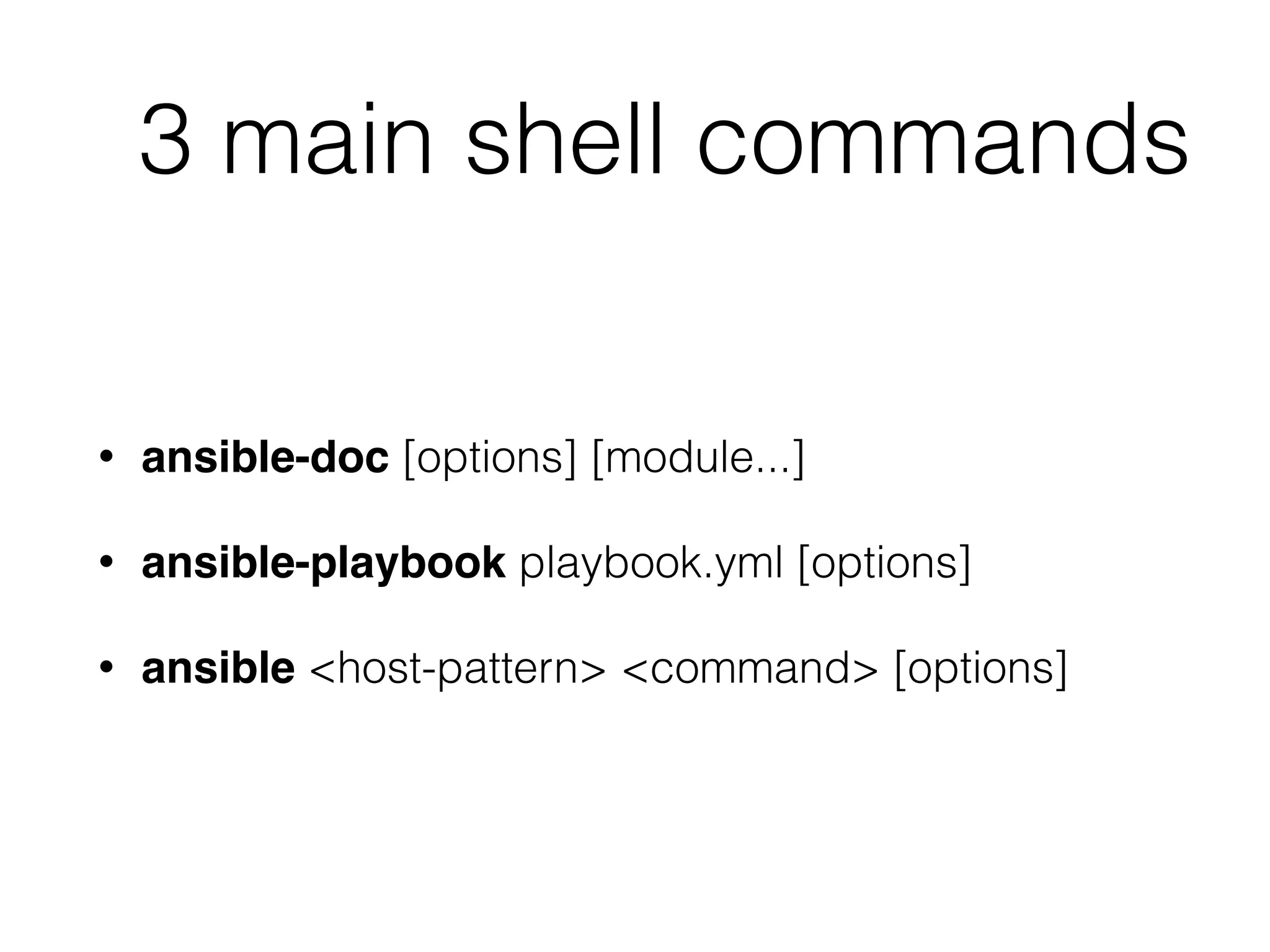 3 main shell commands • ansible-doc [options] [module...] • ansible-playbook playbook.yml [options] • ansible <host-pattern> <command> [options] 