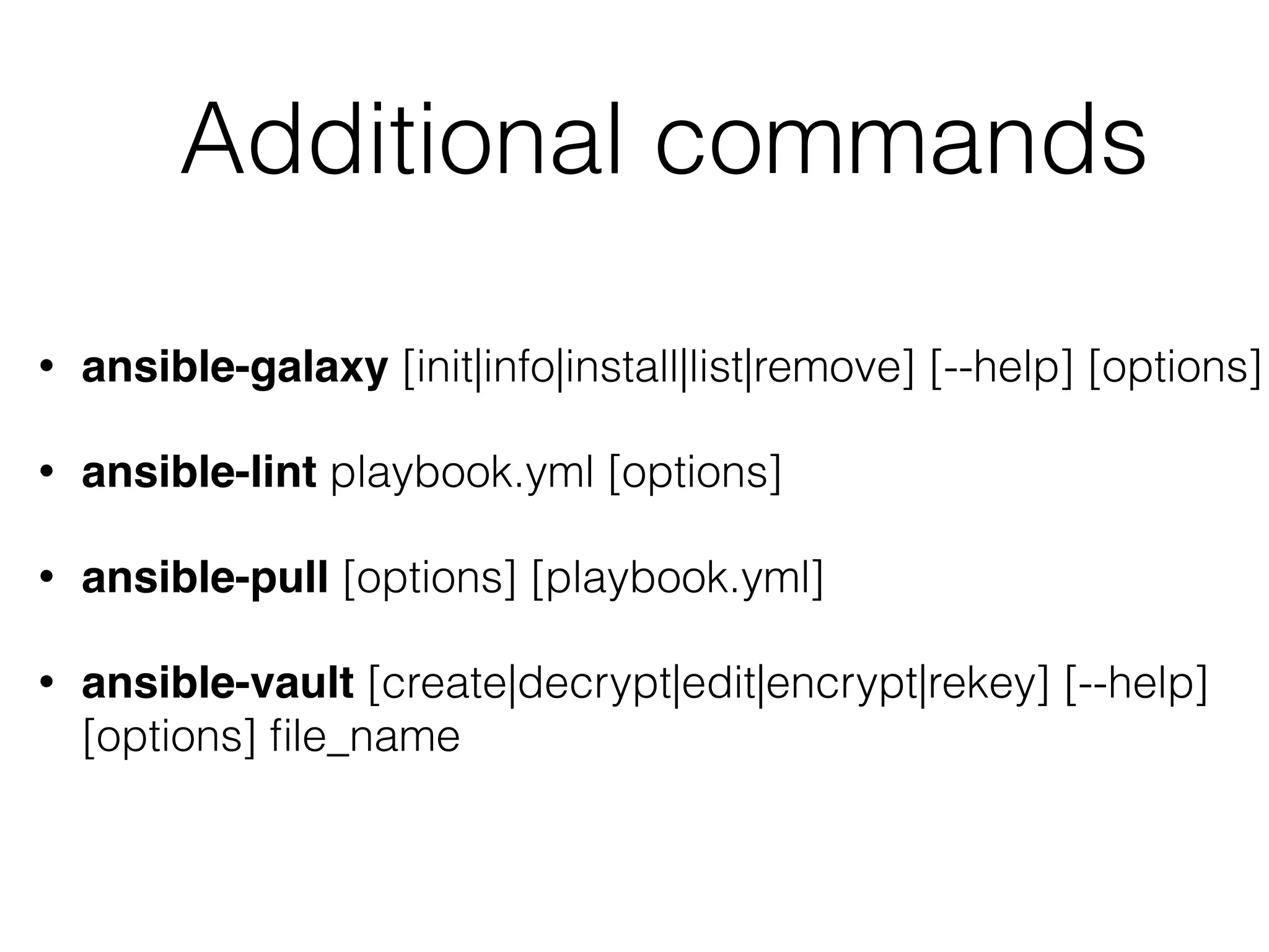 Additional commands • ansible-galaxy [init|info|install|list|remove] [--help] [options] • ansible-lint playbook.yml [options] • ansible-pull [options] [playbook.yml] • ansible-vault [create|decrypt|edit|encrypt|rekey] [--help] [options] ﬁle_name 