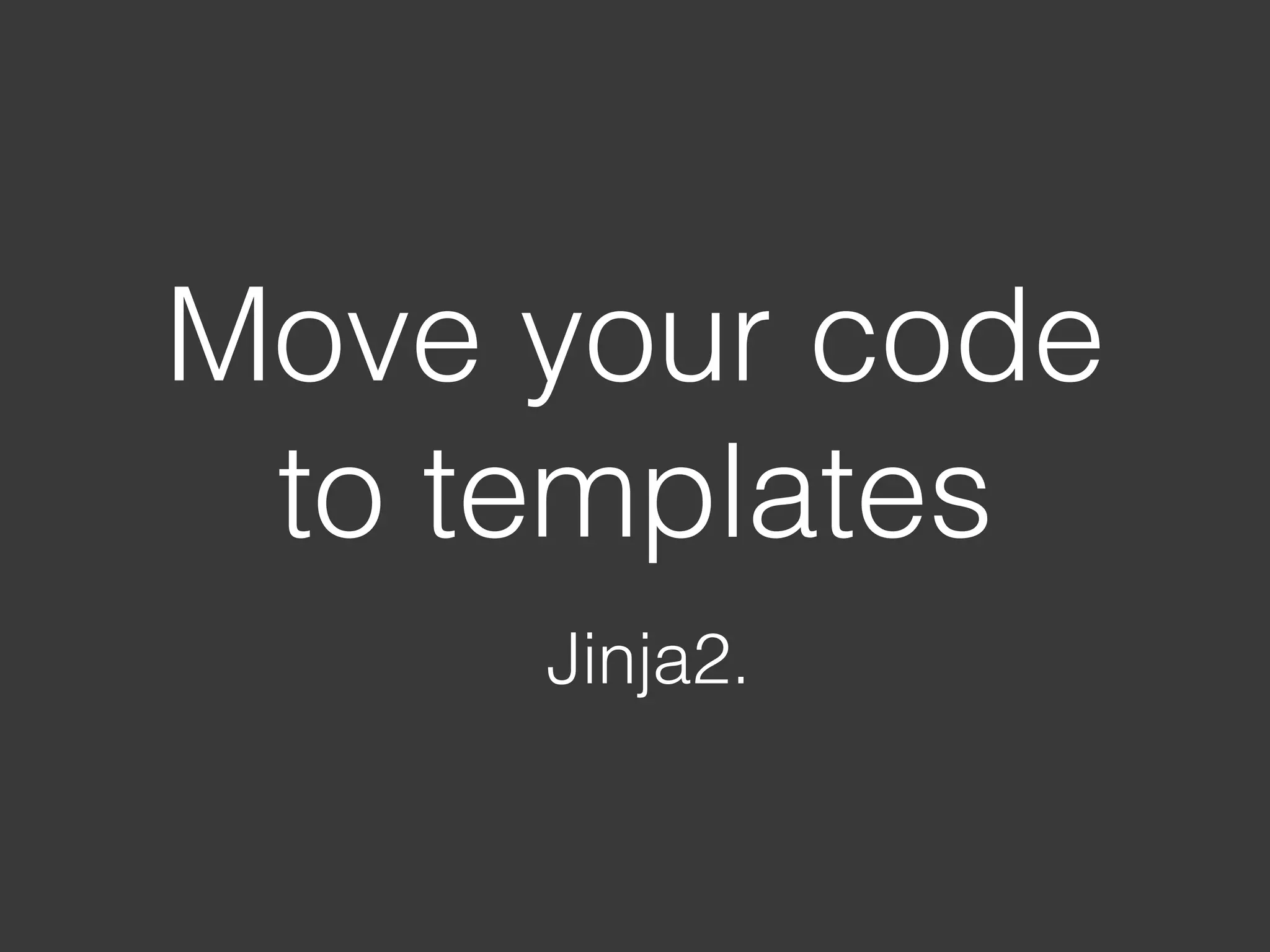 Move your code to templates Jinja2. 