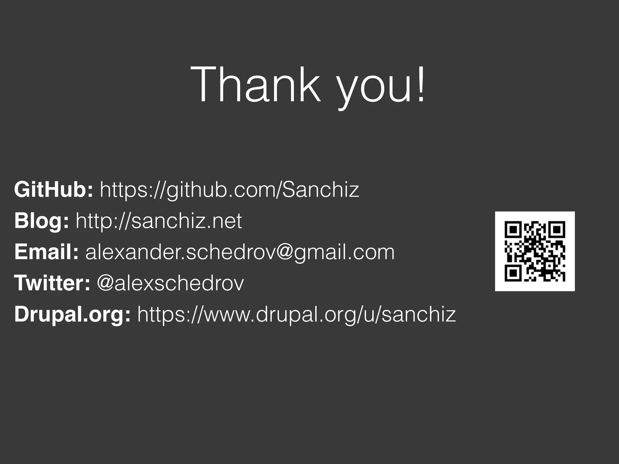 Thank you! GitHub: https://github.com/Sanchiz Blog: http://sanchiz.net Email: alexander.schedrov@gmail.com Twitter: @alexschedrov Drupal.org: https://www.drupal.org/u/sanchiz 