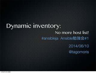 Dynamic inventory:
No more host list!
#ansibleja Ansible勉強会#1
2014/06/10
@tagomoris
14年6月10日火曜日
 