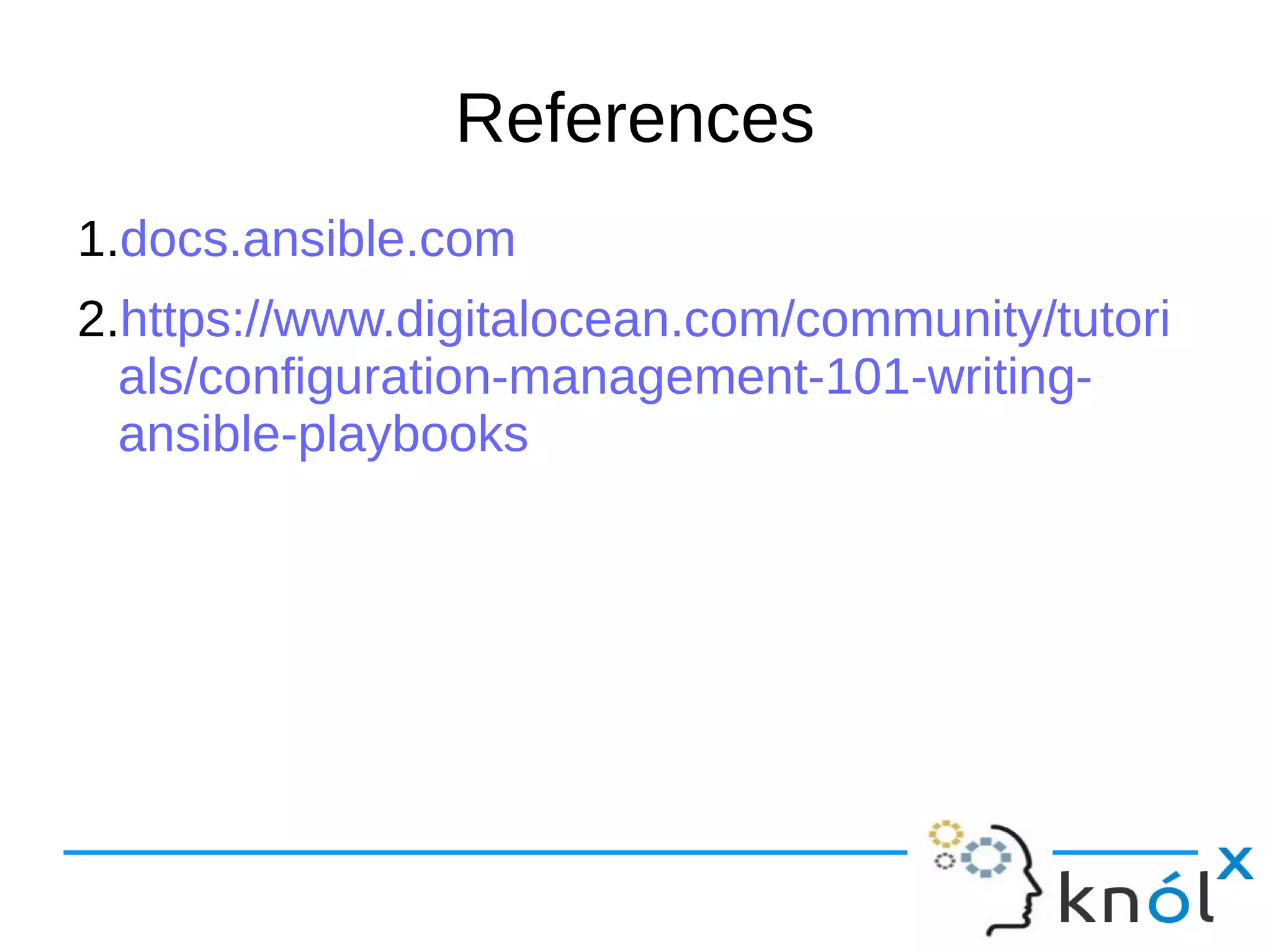 References
1.docs.ansible.com
2.https://www.digitalocean.com/community/tutori
als/configuration-management-101-writing-
ansible-playbooks
 