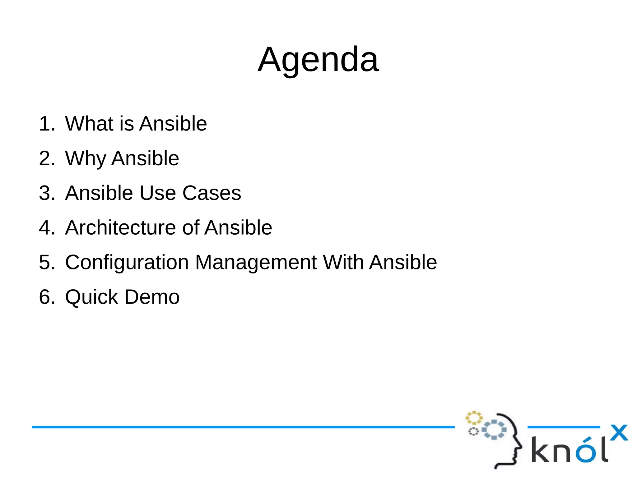 Agenda
1. What is Ansible
2. Why Ansible
3. Ansible Use Cases
4. Architecture of Ansible
5. Configuration Management With Ansible
6. Quick Demo
 