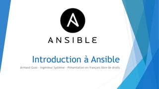 Introduction à Ansible
Armand Guio – Ingénieur Système – Présentation en français libre de droits
 