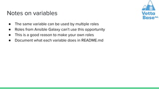 Notes on variables
● The same variable can be used by multiple roles
● Roles from Ansible Galaxy can’t use this opportunit...