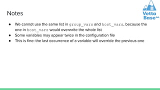 Notes
● We cannot use the same list in group_vars and host_vars, because the
one in host_vars would overwrite the whole li...
