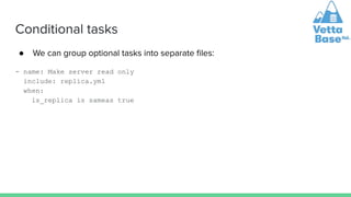 Conditional tasks
● We can group optional tasks into separate ﬁles:
- name: Make server read only
include: replica.yml
whe...