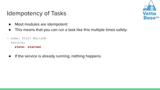 Idempotency of Tasks
● Most modules are idempotent
● This means that you can run a task like this multiple times safely:
-...