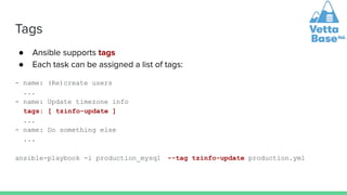 Tags
● Ansible supports tags
● Each task can be assigned a list of tags:
- name: (Re)create users
...
- name: Update timez...
