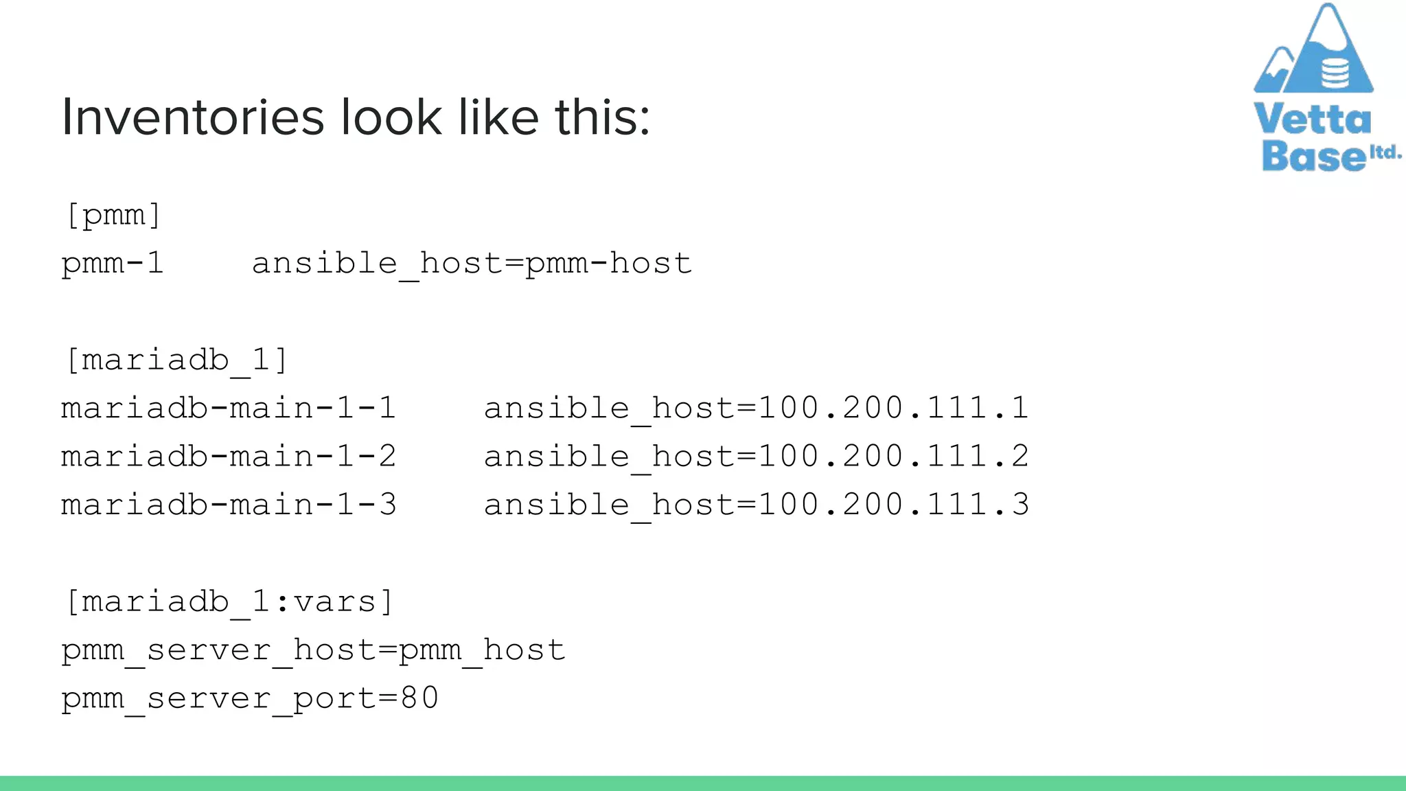 Inventories look like this:
[pmm]
pmm-1 ansible_host=pmm-host
[mariadb_1]
mariadb-main-1-1 ansible_host=100.200.111.1
mariadb-main-1-2 ansible_host=100.200.111.2
mariadb-main-1-3 ansible_host=100.200.111.3
[mariadb_1:vars]
pmm_server_host=pmm_host
pmm_server_port=80
 