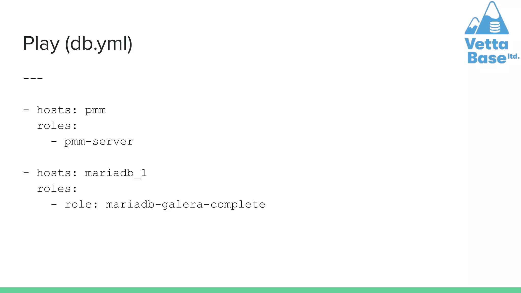 Play (db.yml)
---
- hosts: pmm
roles:
- pmm-server
- hosts: mariadb_1
roles:
- role: mariadb-galera-complete
 