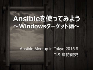 Ansibleを使ってみよう
～Windowsターゲット編～
Ansible Meetup in Tokyo 2015.9
TIS 倉持健史
 