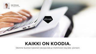 KAIKKI ON KOODIA.
Olemme Suomen kokenein devops-talo ja intohimoisin big data -pioneeri.
Kalle Sirkesalo
19. Kesäkuuta 2016
 