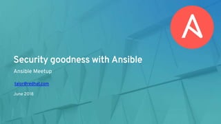 Security goodness with Ansible
Ansible Meetup
talor@redhat.com
June 2018
 