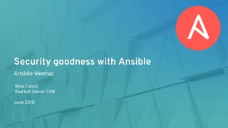 Security goodness with Ansible
Ansible Meetup
Mike Calizo
Red Hat Senior TAM
June 2018
 