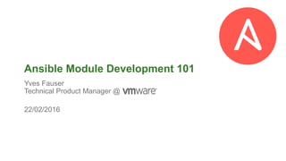 © 2014 VMware Inc. All rights reserved.© 2014 VMware Inc. All rights reserved.
22/02/2016
Ansible Module Development 101
Yves Fauser
Technical Product Manager @ VMware
 