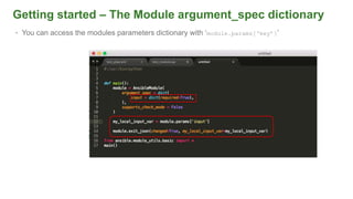 Getting started – The Module argument_spec dictionary
• You can access the modules parameters dictionary with ‘module.params[‘key’]’
 