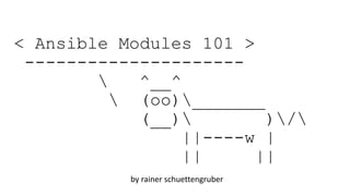 < Ansible Modules 101 >
---------------------
 ^__^
 (oo)_______
(__) )/
||----w |
|| ||
by rainer schuettengruber
 