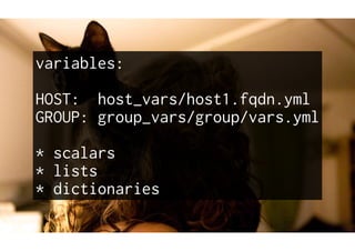 variables:
HOST: host_vars/host1.fqdn.yml
GROUP: group_vars/group/vars.yml
* scalars
* lists
* dictionaries
 