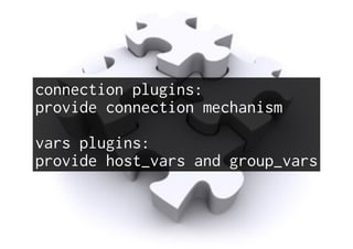 connection plugins:
provide connection mechanism
vars plugins:
provide host_vars and group_vars
 