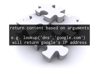 return content based on arguments
e.g. lookup('dns','google.com')
will return google's IP address
 