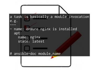 a task is basically a module invocation
e.g.
---
- name: ensure nginx is installed
apt:
name: nginx
state: latest
# ansible-doc module_name
 
