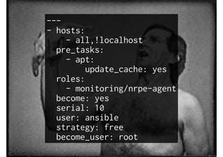 ---
- hosts:
- all,!localhost
pre_tasks:
- apt:
update_cache: yes
roles:
- monitoring/nrpe-agent
become: yes
serial: 10
user: ansible
strategy: free
become_user: root
 