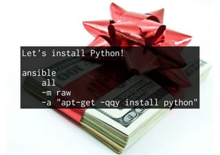 Let's install Python!
ansible
all
-m raw
-a "apt-get -qqy install python"
 