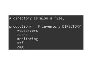 A directory is also a file,
production/ # inventory DIRECTORY
webservers
cache
monitoring
wtf
omg
 