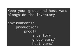 Keep your group and host vars
alongside the inventory
environments/
production/
prod1/
inventory
group_vars/
host_vars/
 