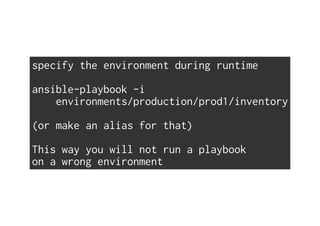 specify the environment during runtime
ansible-playbook -i
environments/production/prod1/inventory
(or make an alias for that)
This way you will not run a playbook
on a wrong environment
 