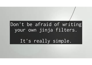 Don't be afraid of writing
your own jinja filters.
It's really simple.
 