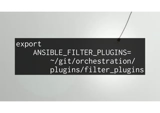 export
ANSIBLE_FILTER_PLUGINS=
~/git/orchestration/
plugins/filter_plugins
 