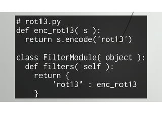 # rot13.py
def enc_rot13( s ):
return s.encode('rot13')
class FilterModule( object ):
def filters( self ):
return {
'rot13' : enc_rot13
}
 