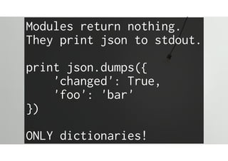 Modules return nothing.
They print json to stdout.
print json.dumps({
'changed': True,
'foo': 'bar'
})
ONLY dictionaries!
 