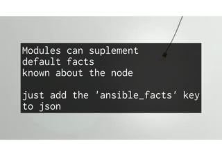 Modules can suplement
default facts
known about the node
just add the 'ansible_facts' key
to json
 