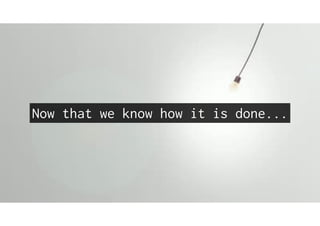 Now that we know how it is done...
 