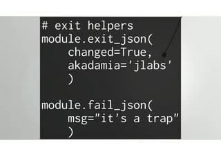 # exit helpers
module.exit_json(
changed=True,
akadamia='jlabs'
)
module.fail_json(
msg="it's a trap"
)
 