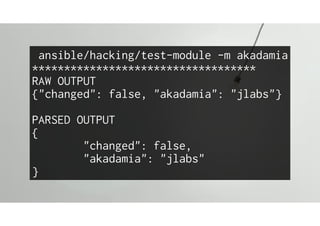 ansible/hacking/test-module -m akadamia
***********************************
RAW OUTPUT
{"changed": false, "akadamia": "jlabs"}
PARSED OUTPUT
{
"changed": false,
"akadamia": "jlabs"
}
 