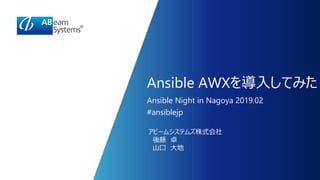 Ansible AWXを導入してみた
Ansible Night in Nagoya 2019.02
#ansiblejp
アビームシステムズ株式会社
後藤 卓
山口 大地
 