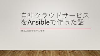 自社クラウドサービス
をAnsibleで作った話
8割がAnsibleでできています
 