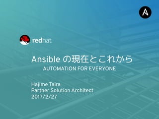 Ansible の現在とこれから
Hajime Taira
Partner Solution Architect
2017/2/27
AUTOMATION FOR EVERYONE
 