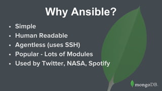 Why Ansible?
• Simple
• Human Readable
• Agentless (uses SSH)
• Popular - Lots of Modules
• Used by Twitter, NASA, Spotify
 